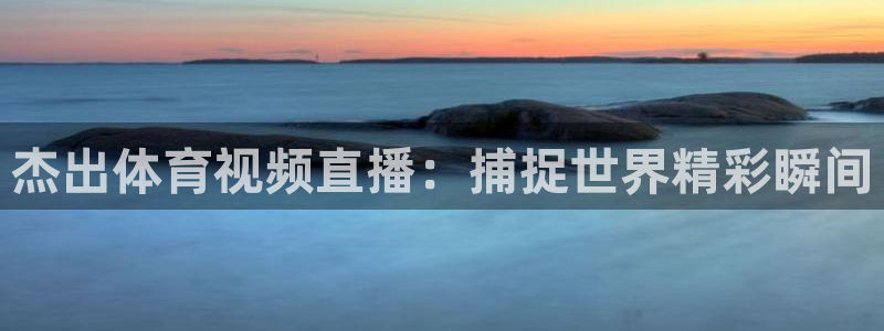 杰出体育视频直播：捕捉世界精彩瞬间